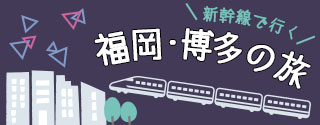 新幹線で行く！福岡・博多の旅
