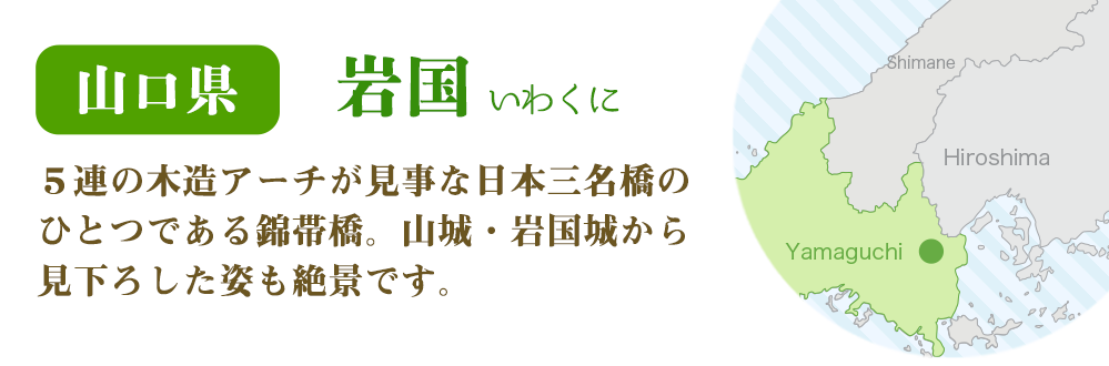 山口県 岩国　５連の木造アーチが見事な日本三名橋のひとつである錦帯橋。山城・岩国城から見下ろした姿も絶景です。
