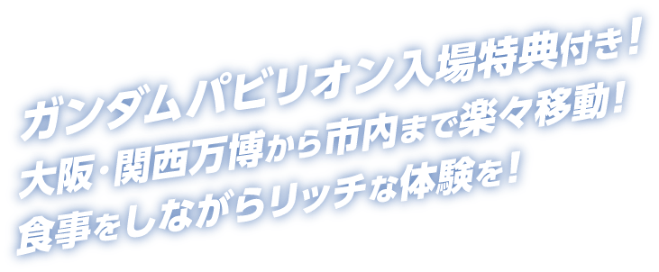 ガンダムパビリオン入場特典付き！ 大阪万博から市内まで楽々移動！食事をしながらリッチな体験を！