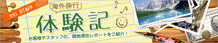 海外旅行体験記 ∼ お客様やスタッフの、現地滞在レポートをご紹介！
